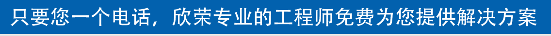 只要您一個(gè)電話(huà)，欣榮專(zhuān)業(yè)的工程師免費(fèi)為您提供解決方案